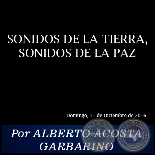 SONIDOS DE LA TIERRA, SONIDOS DE LA PAZ - Por ALBERTO ACOSTA GARBARINO - Domingo, 11 de Diciembre de 2016